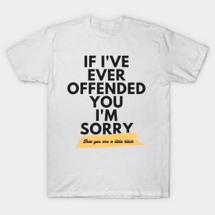 If I've Ever Offended You I'm Sorry That You're a Little Bitch T-Shirt